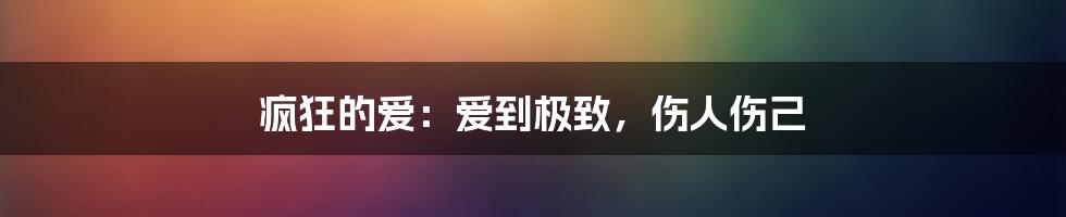 疯狂的爱:爱到极致,伤人伤己