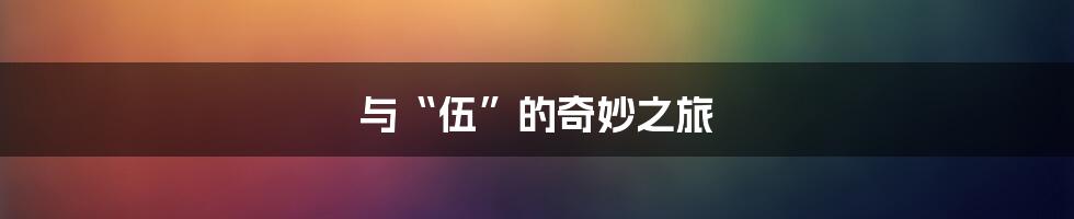 与“伍”的奇妙之旅