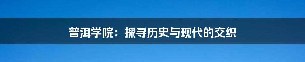 普洱学院:探寻历史与现代的交织