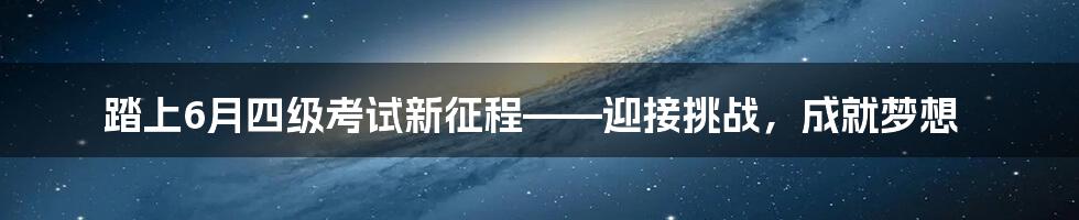 踏上6月四级考试新征程——迎接挑战,成就梦想