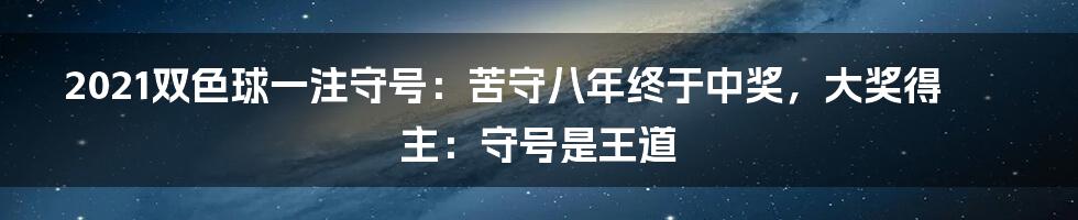 2021双色球一注守号：苦守八年终于中奖，大奖得主：守号是王道