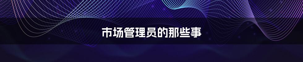 市场管理员的那些事