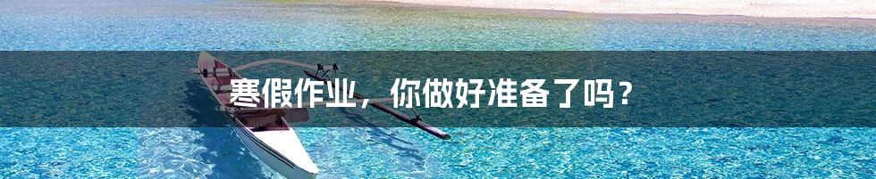 寒假作业，你做好准备了吗？