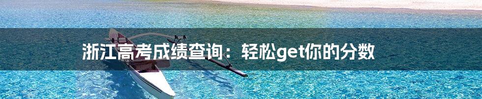 浙江高考成绩查询:轻松get你的分数