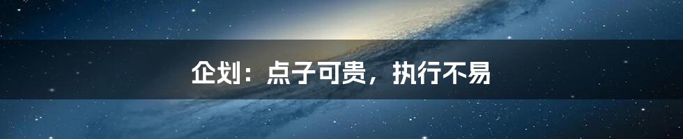 企划:点子可贵,执行不易