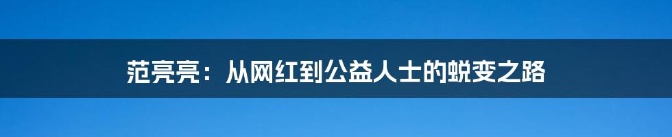 范亮亮:从网红到公益人士的蜕变之路