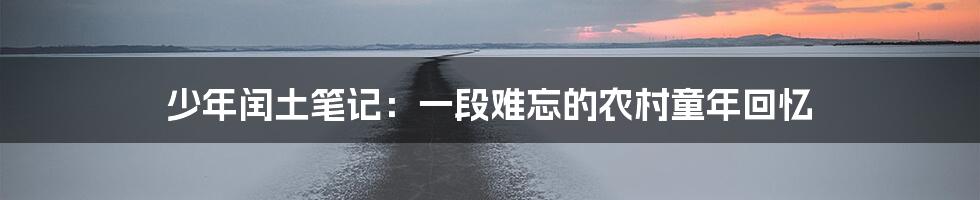 少年闰土笔记：一段难忘的农村童年回忆