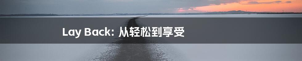 Lay Back: 从轻松到享受
