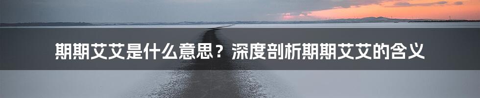 期期艾艾是什么意思?深度剖析期期艾艾的含义