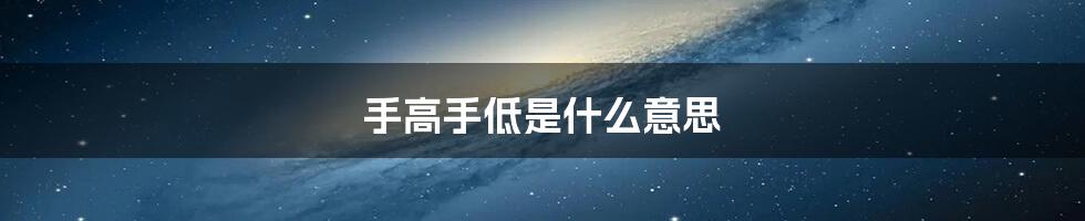 手高手低是什么意思