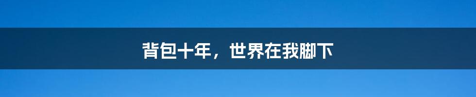 背包十年，世界在我脚下