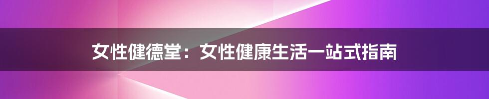 女性健德堂：女性健康生活一站式指南