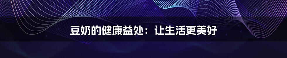 豆奶的健康益处:让生活更美好