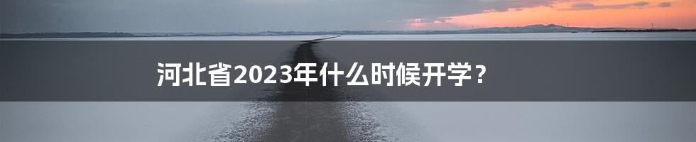 河北省2023年什么时候开学？