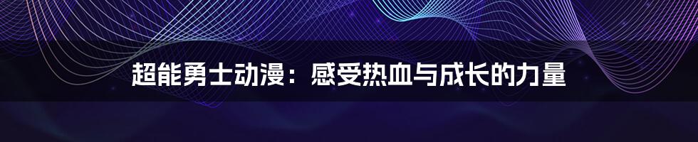 超能勇士动漫:感受热血与成长的力量