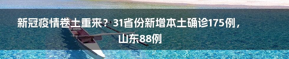 新冠疫情卷土重来？31省份新增本土确诊175例，山东88例