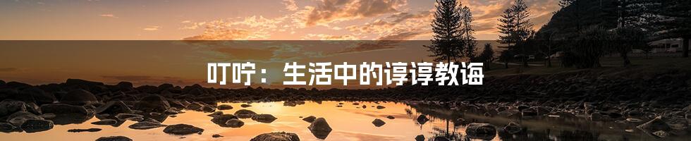 叮咛:生活中的谆谆教诲