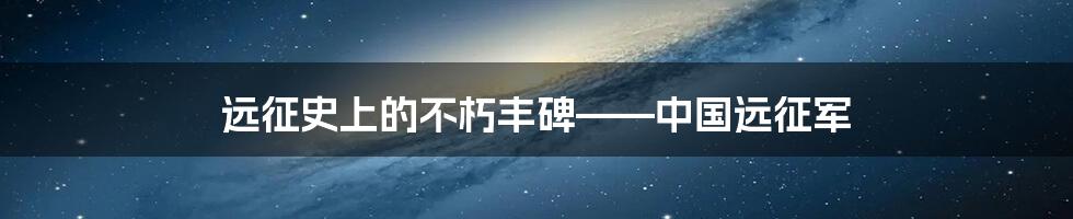 远征史上的不朽丰碑——中国远征军