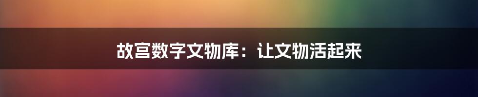 故宫数字文物库:让文物活起来