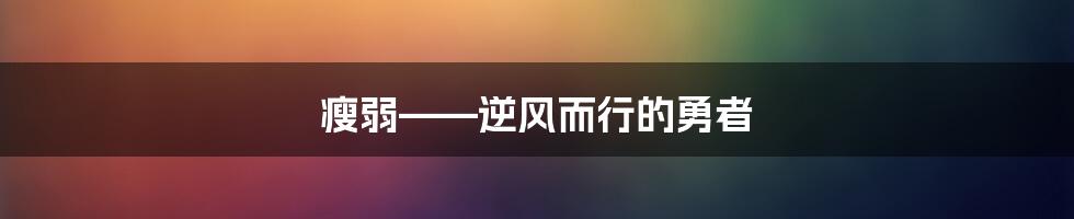 瘦弱——逆风而行的勇者