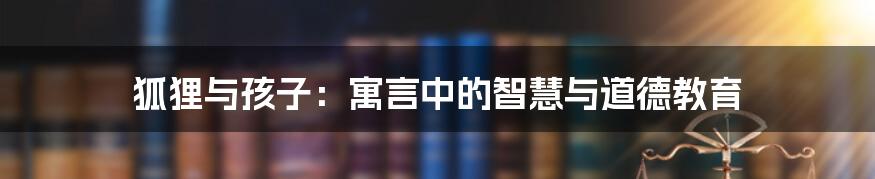 狐狸与孩子:寓言中的智慧与道德教育