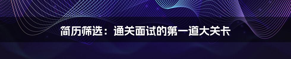 简历筛选：通关面试的第一道大关卡