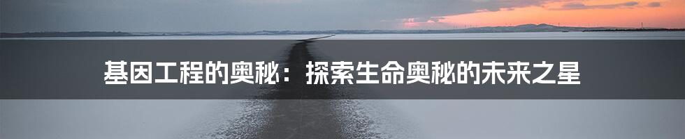 基因工程的奥秘：探索生命奥秘的未来之星