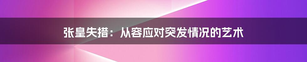 张皇失措:从容应对突发情况的艺术