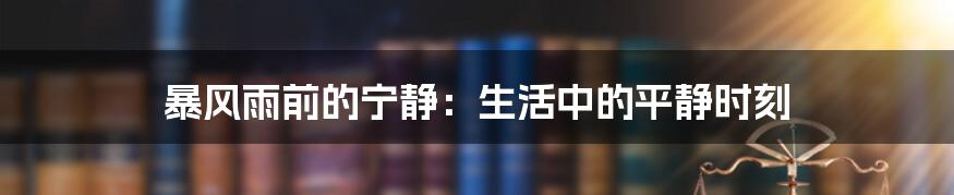 暴风雨前的宁静：生活中的平静时刻