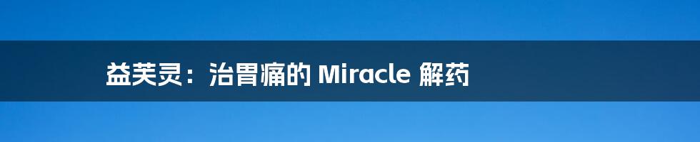 益芙灵:治胃痛的 Miracle 解药
