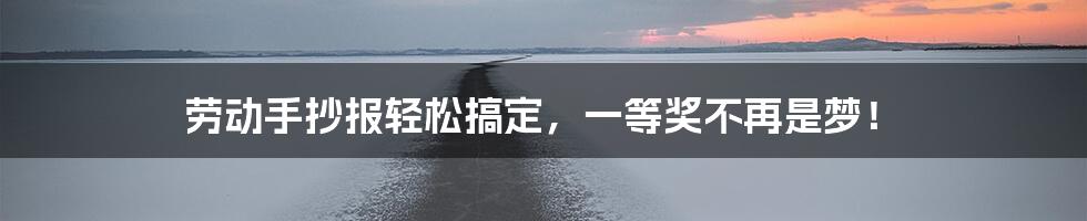 劳动手抄报轻松搞定,一等奖不再是梦!