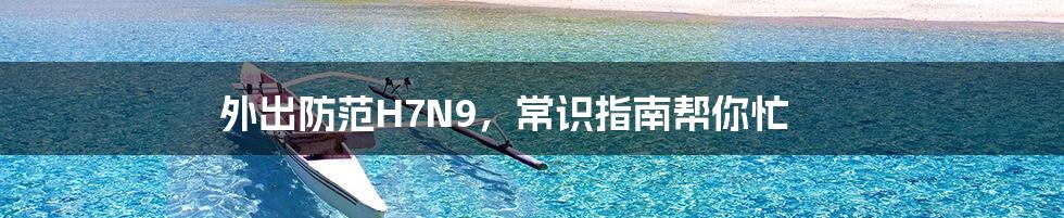 外出防范H7N9，常识指南帮你忙