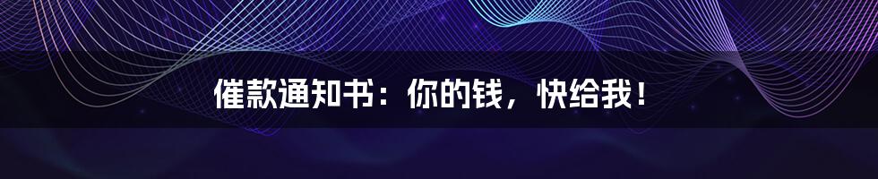 催款通知书:你的钱,快给我!