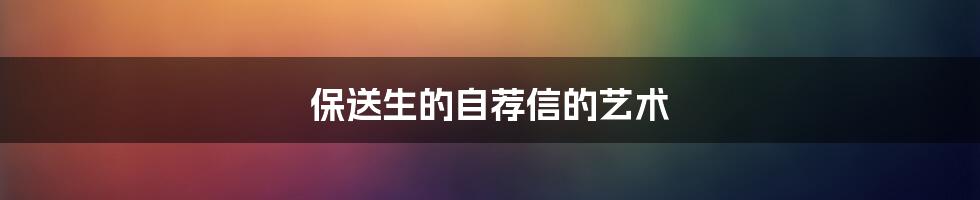保送生的自荐信的艺术