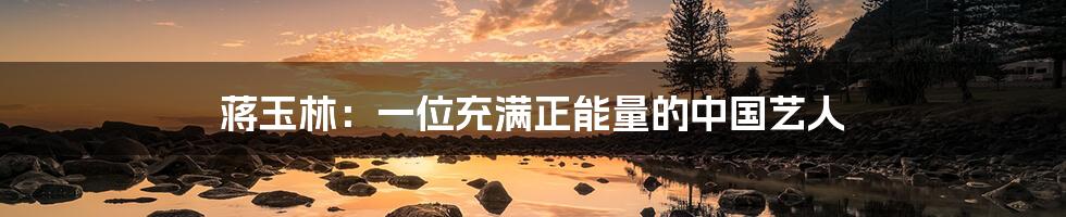蒋玉林:一位充满正能量的中国艺人