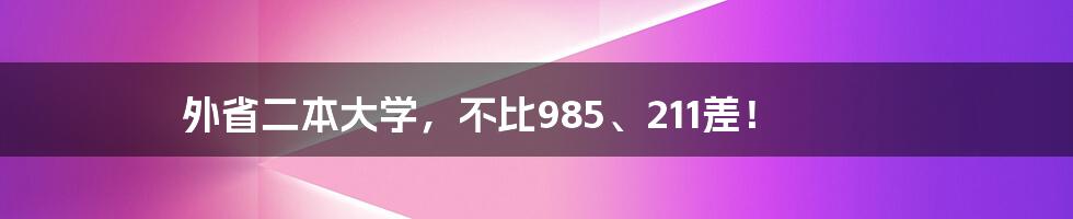 外省二本大学,不比985、211差!