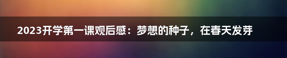 2023开学第一课观后感:梦想的种子,在春天发芽