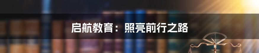 启航教育:照亮前行之路