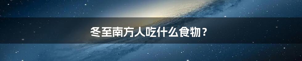 冬至南方人吃什么食物？
