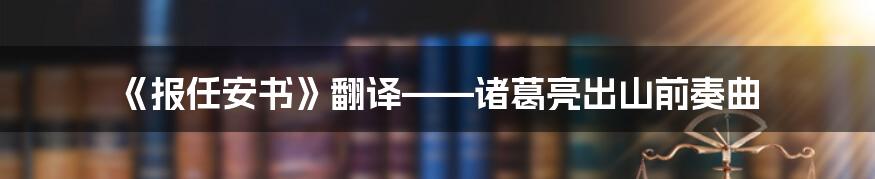 《报任安书》翻译——诸葛亮出山前奏曲
