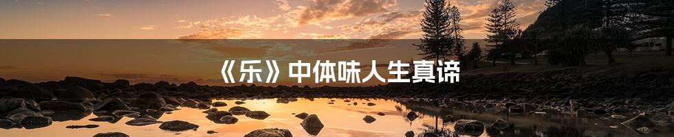 《乐》中体味人生真谛