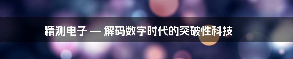 精测电子 — 解码数字时代的突破性科技