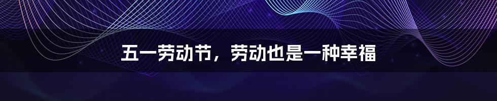 五一劳动节，劳动也是一种幸福