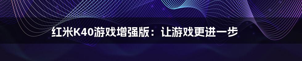 红米K40游戏增强版：让游戏更进一步