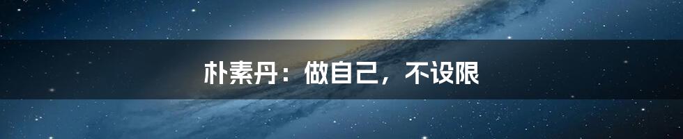 朴素丹:做自己,不设限
