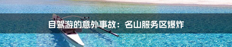 自驾游的意外事故:名山服务区爆炸