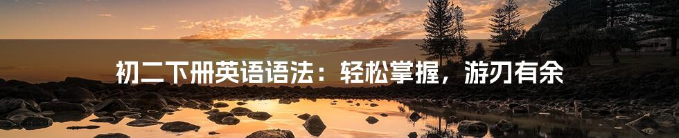 初二下册英语语法:轻松掌握,游刃有余