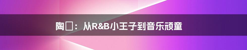 陶喆:从R&B小王子到音乐顽童
