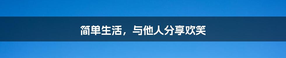 简单生活，与他人分享欢笑