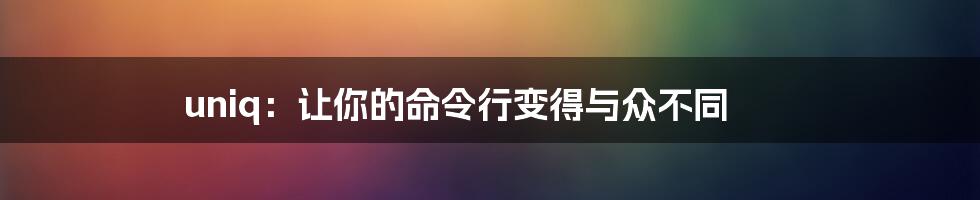 uniq:让你的命令行变得与众不同